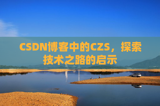 CSDN博客中的CZS,探索技术之路的启示